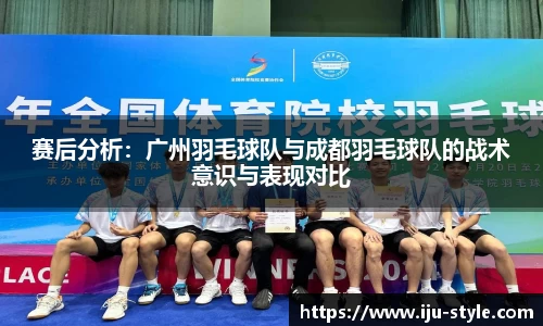 赛后分析：广州羽毛球队与成都羽毛球队的战术意识与表现对比