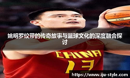 姚明罗纹带的传奇故事与篮球文化的深度融合探讨