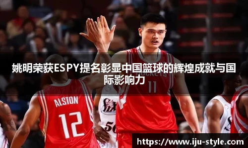 姚明荣获ESPY提名彰显中国篮球的辉煌成就与国际影响力