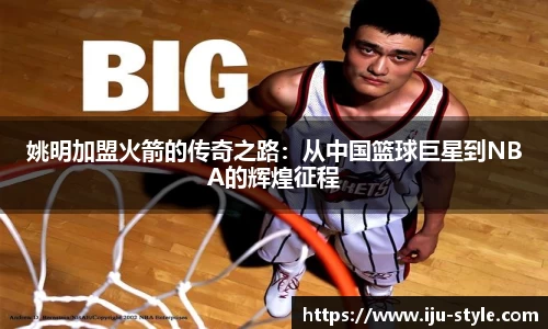 姚明加盟火箭的传奇之路：从中国篮球巨星到NBA的辉煌征程