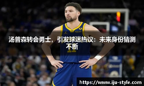 汤普森转会勇士，引发球迷热议：未来身份猜测不断