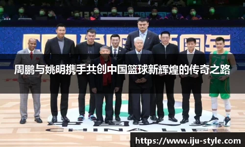 周鹏与姚明携手共创中国篮球新辉煌的传奇之路