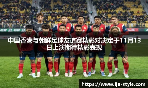 中国香港与朝鲜足球友谊赛精彩对决定于11月13日上演期待精彩表现