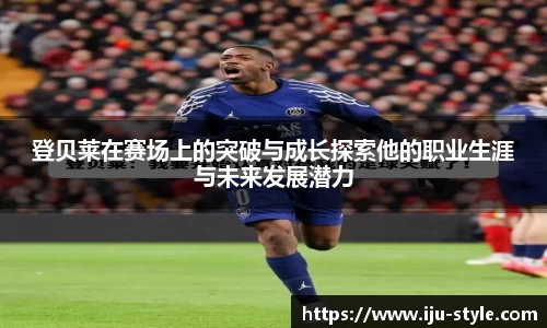 登贝莱在赛场上的突破与成长探索他的职业生涯与未来发展潜力