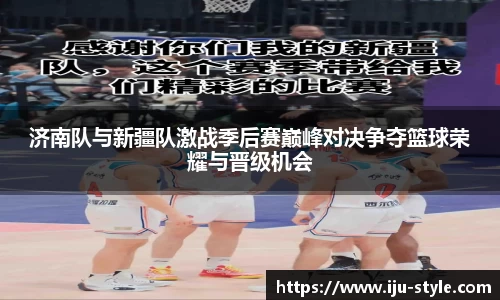 济南队与新疆队激战季后赛巅峰对决争夺篮球荣耀与晋级机会