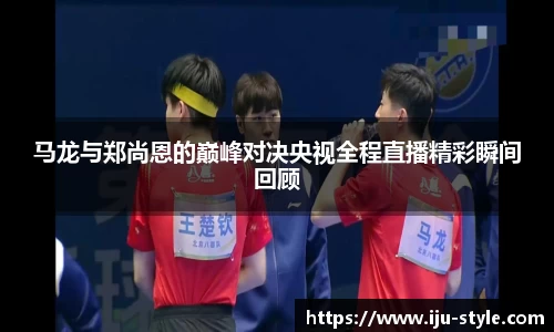 马龙与郑尚恩的巅峰对决央视全程直播精彩瞬间回顾