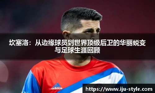 坎塞洛：从边缘球员到世界顶级后卫的华丽蜕变与足球生涯回顾