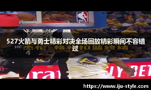 527火箭与勇士精彩对决全场回放精彩瞬间不容错过