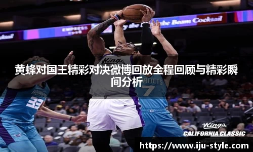 黄蜂对国王精彩对决微博回放全程回顾与精彩瞬间分析