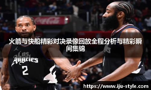 火箭与快船精彩对决录像回放全程分析与精彩瞬间集锦