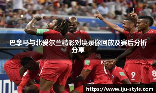 巴拿马与北爱尔兰精彩对决录像回放及赛后分析分享