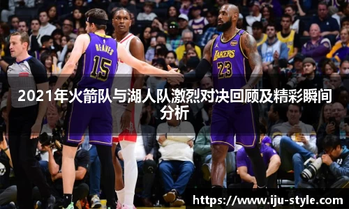 2021年火箭队与湖人队激烈对决回顾及精彩瞬间分析