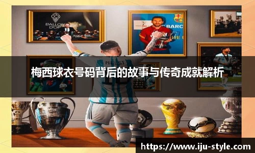 梅西球衣号码背后的故事与传奇成就解析