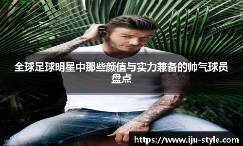 全球足球明星中那些颜值与实力兼备的帅气球员盘点