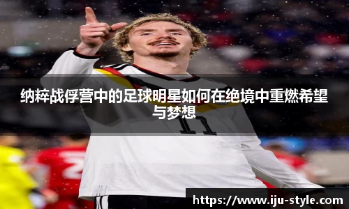 纳粹战俘营中的足球明星如何在绝境中重燃希望与梦想